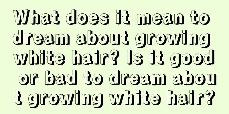 What does it mean to dream about growing white hair? Is it good or bad to dream about growing white hair?