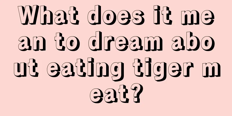 What does it mean to dream about eating tiger meat?