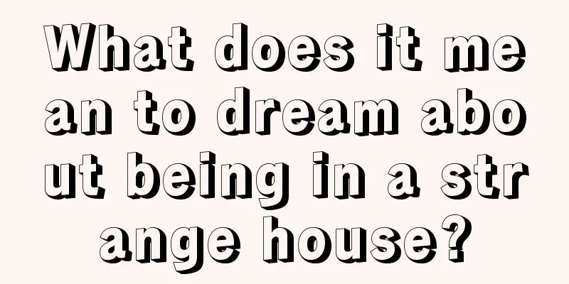 What does it mean to dream about being in a strange house?