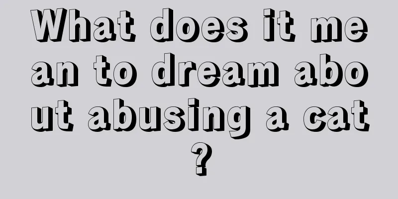 What does it mean to dream about abusing a cat?