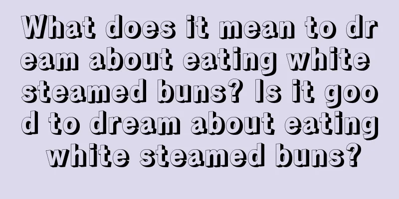 What does it mean to dream about eating white steamed buns? Is it good to dream about eating white steamed buns?