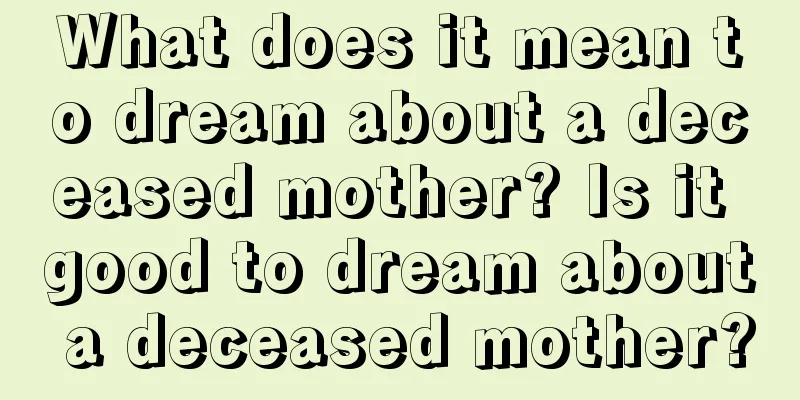 What does it mean to dream about a deceased mother? Is it good to dream about a deceased mother?