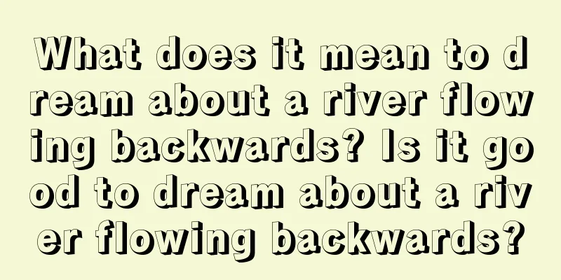 What does it mean to dream about a river flowing backwards? Is it good to dream about a river flowing backwards?