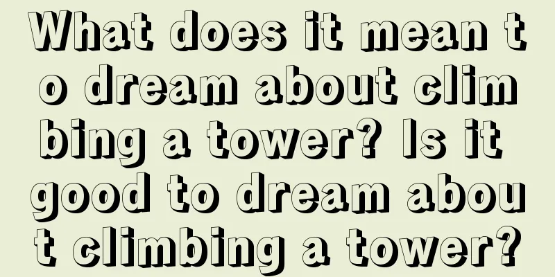 What does it mean to dream about climbing a tower? Is it good to dream about climbing a tower?