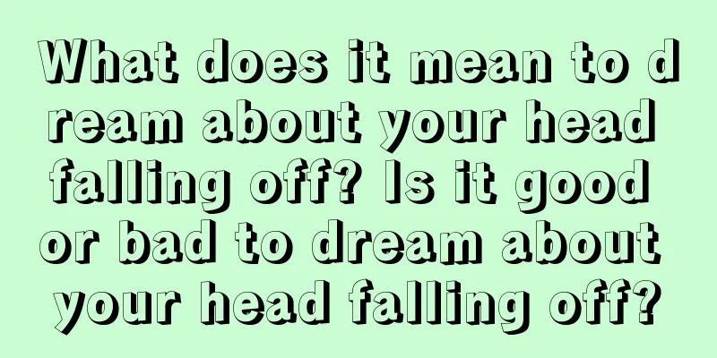 What does it mean to dream about your head falling off? Is it good or bad to dream about your head falling off?