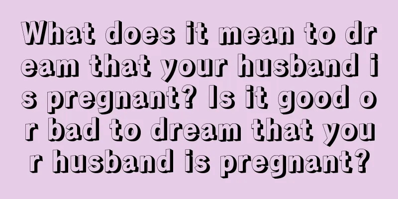 What does it mean to dream that your husband is pregnant? Is it good or bad to dream that your husband is pregnant?