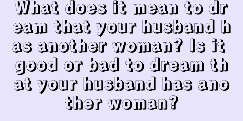 What does it mean to dream that your husband has another woman? Is it good or bad to dream that your husband has another woman?