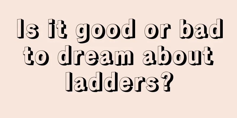 Is it good or bad to dream about ladders?