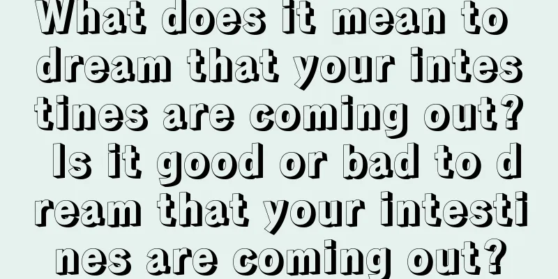 What does it mean to dream that your intestines are coming out? Is it good or bad to dream that your intestines are coming out?