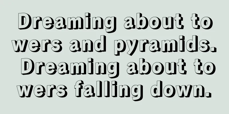 Dreaming about towers and pyramids. Dreaming about towers falling down.