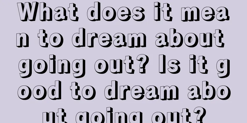 What does it mean to dream about going out? Is it good to dream about going out?