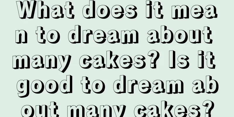 What does it mean to dream about many cakes? Is it good to dream about many cakes?