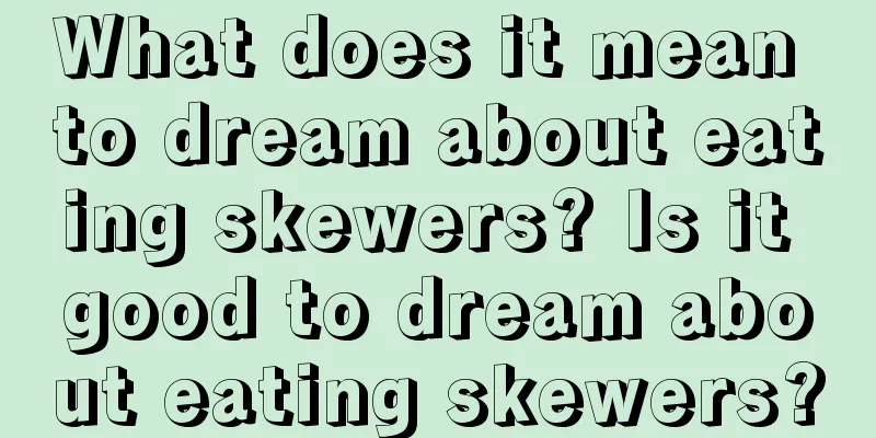 What does it mean to dream about eating skewers? Is it good to dream about eating skewers?