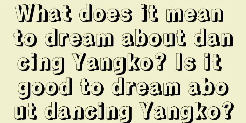 What does it mean to dream about dancing Yangko? Is it good to dream about dancing Yangko?