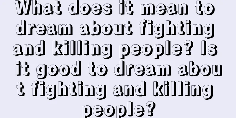 What does it mean to dream about fighting and killing people? Is it good to dream about fighting and killing people?