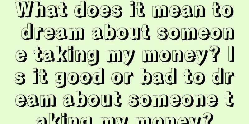 What does it mean to dream about someone taking my money? Is it good or bad to dream about someone taking my money?