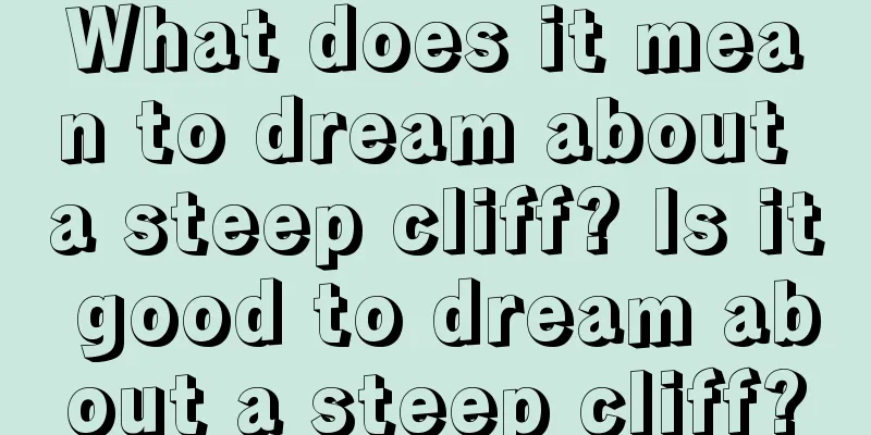 What does it mean to dream about a steep cliff? Is it good to dream about a steep cliff?