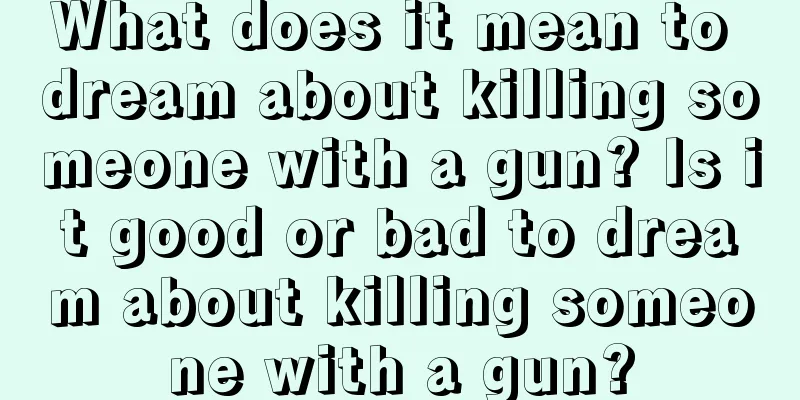 What does it mean to dream about killing someone with a gun? Is it good or bad to dream about killing someone with a gun?