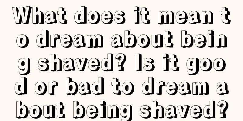 What does it mean to dream about being shaved? Is it good or bad to dream about being shaved?