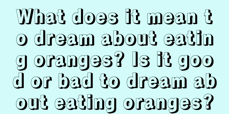 What does it mean to dream about eating oranges? Is it good or bad to dream about eating oranges?