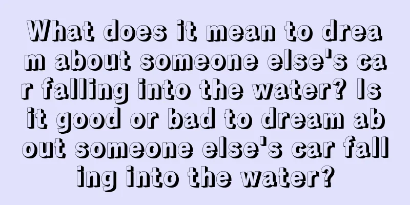 What does it mean to dream about someone else's car falling into the water? Is it good or bad to dream about someone else's car falling into the water?