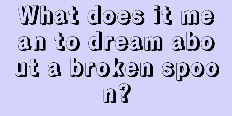 What does it mean to dream about a broken spoon?