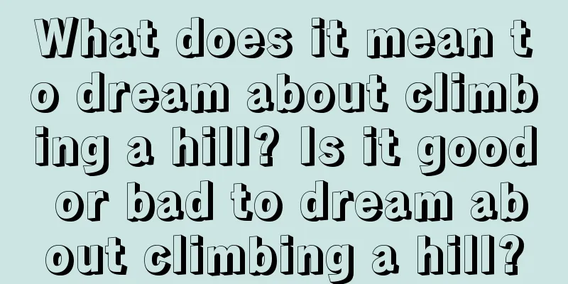 What does it mean to dream about climbing a hill? Is it good or bad to dream about climbing a hill?