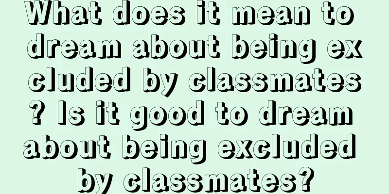 What does it mean to dream about being excluded by classmates? Is it good to dream about being excluded by classmates?