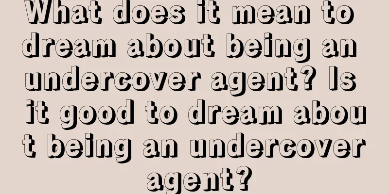 What does it mean to dream about being an undercover agent? Is it good to dream about being an undercover agent?