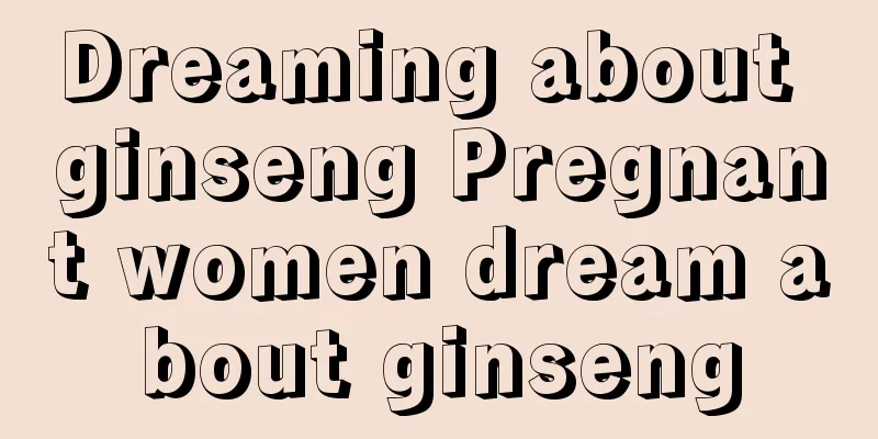 Dreaming about ginseng Pregnant women dream about ginseng