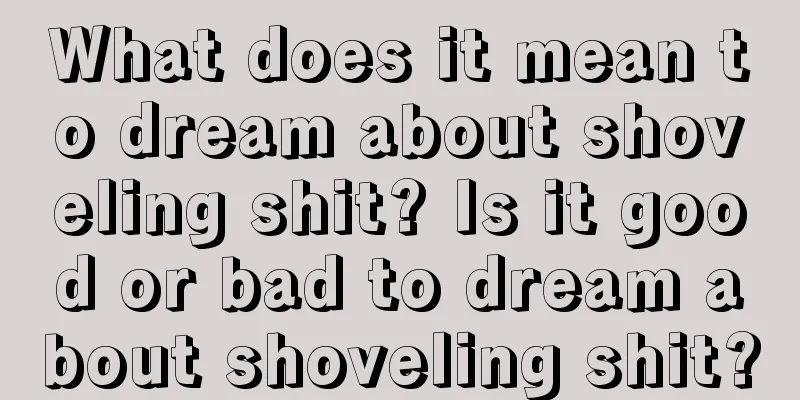 What does it mean to dream about shoveling shit? Is it good or bad to dream about shoveling shit?