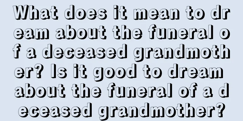 What does it mean to dream about the funeral of a deceased grandmother? Is it good to dream about the funeral of a deceased grandmother?