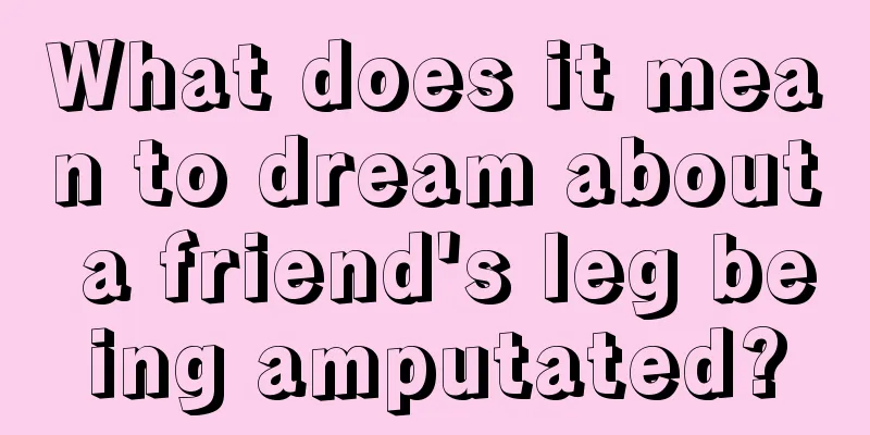 What does it mean to dream about a friend's leg being amputated?