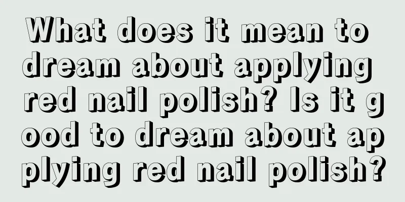 What does it mean to dream about applying red nail polish? Is it good to dream about applying red nail polish?