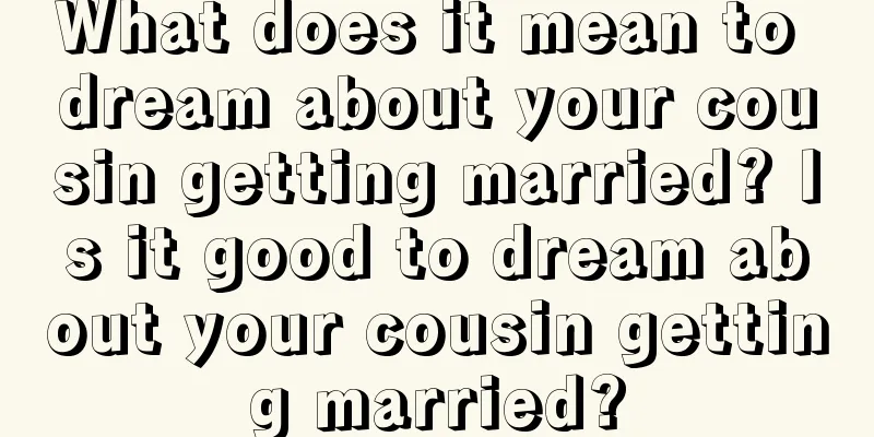 What does it mean to dream about your cousin getting married? Is it good to dream about your cousin getting married?