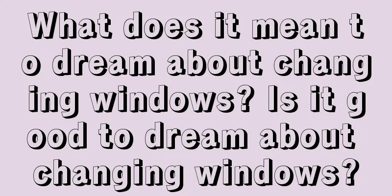 What does it mean to dream about changing windows? Is it good to dream about changing windows?