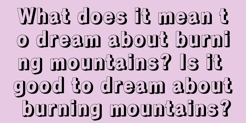 What does it mean to dream about burning mountains? Is it good to dream about burning mountains?