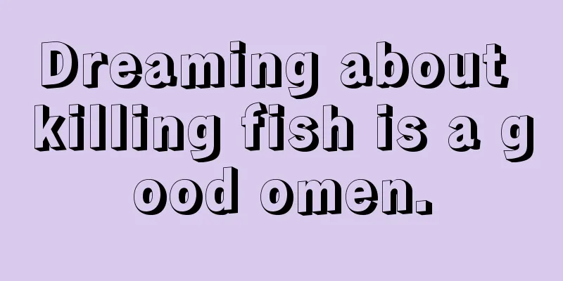 Dreaming about killing fish is a good omen.