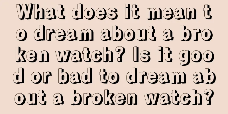 What does it mean to dream about a broken watch? Is it good or bad to dream about a broken watch?