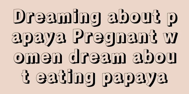 Dreaming about papaya Pregnant women dream about eating papaya