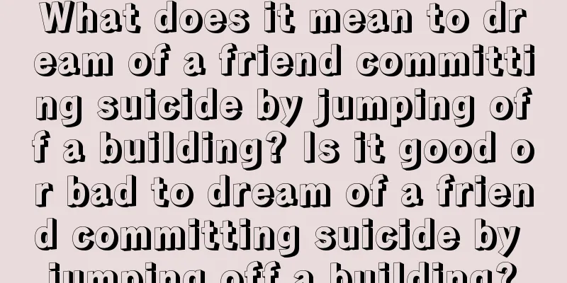 What does it mean to dream of a friend committing suicide by jumping off a building? Is it good or bad to dream of a friend committing suicide by jumping off a building?