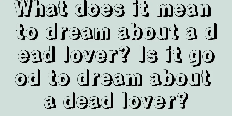 What does it mean to dream about a dead lover? Is it good to dream about a dead lover?