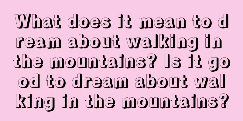 What does it mean to dream about walking in the mountains? Is it good to dream about walking in the mountains?