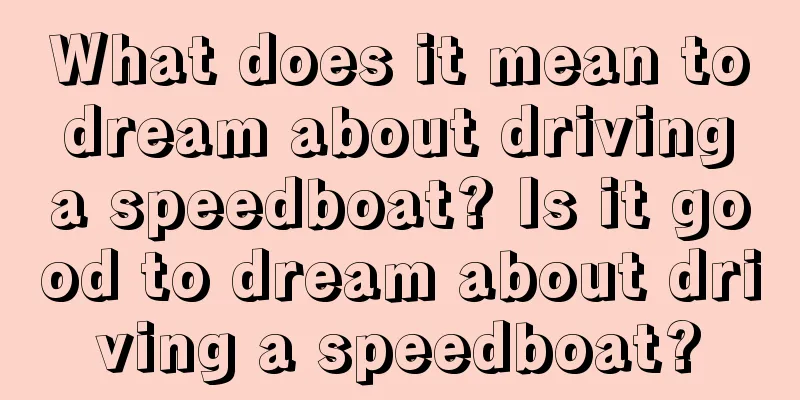 What does it mean to dream about driving a speedboat? Is it good to dream about driving a speedboat?