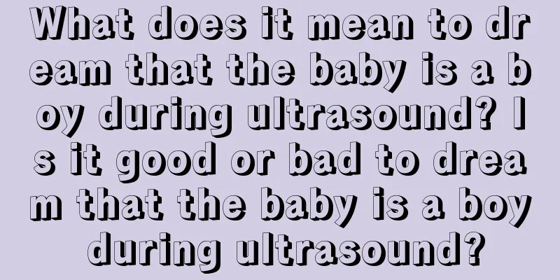 What does it mean to dream that the baby is a boy during ultrasound? Is it good or bad to dream that the baby is a boy during ultrasound?