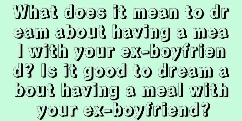 What does it mean to dream about having a meal with your ex-boyfriend? Is it good to dream about having a meal with your ex-boyfriend?