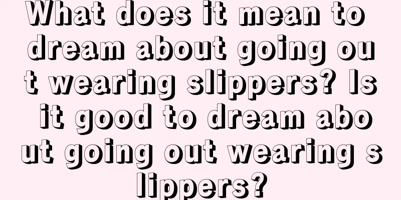 What does it mean to dream about going out wearing slippers? Is it good to dream about going out wearing slippers?