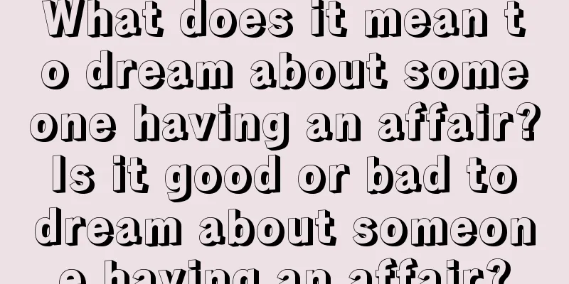 What does it mean to dream about someone having an affair? Is it good or bad to dream about someone having an affair?