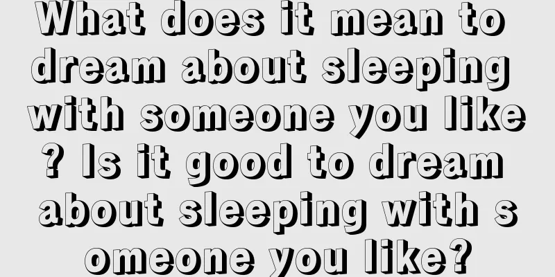 What does it mean to dream about sleeping with someone you like? Is it good to dream about sleeping with someone you like?