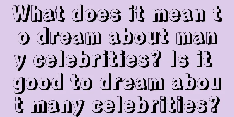 What does it mean to dream about many celebrities? Is it good to dream about many celebrities?